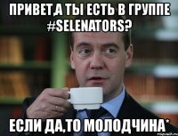 привет,а ты есть в группе #selenators? если да,то молодчина*