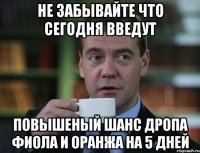 не забывайте что сегодня введут повышеный шанс дропа фиола и оранжа на 5 дней