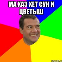 ма хаз хет сун и цветыш 