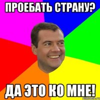 проебать страну? да это ко мне!