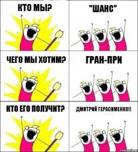 Кто мы? "Шанс" Чего мы хотим? Гран-при Кто его получит? Дмитрий Герасименко!!