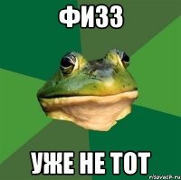 физз уже не тот