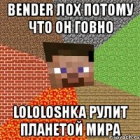 bender лох потому что он говно lololoshka рулит планетой мира