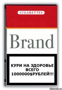 Кури на здоровье всего 1000000$рублей!!!