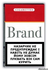 Назарчик не предупреждає і навіть не думає йому зовсім плєвать він сам курить