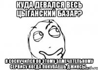 куда девался весь цыганский базар? я соскучился по этому замечательному сервису когда покупаешь джинсы...