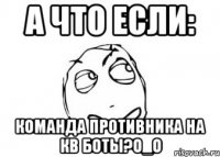 а что если: команда противника на кв боты?о_о