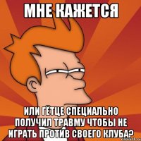 мне кажется или гётце специально получил травму чтобы не играть против своего клуба?