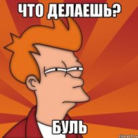 что делаешь? буль