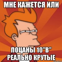 мне кажется или поцаны 10"в" реально крутые