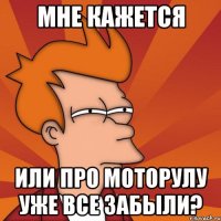 мне кажется или про моторулу уже все забыли?