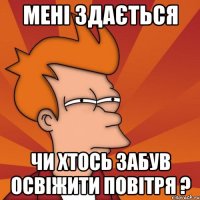 мені здається чи хтось забув освіжити повітря ?