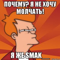 почему? я не хочу молчать! я же smak__