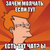 зачем молчать, если тут есть тут чат? ы