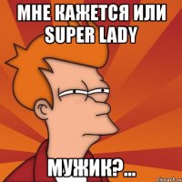 мне кажется или super lady мужик?...