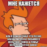 мне кажется или я один не знал, что песню hakuna matata из любимого мультика "тимон и пумба" исполнил элтон джон?