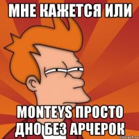 мне кажется или monteys просто дно без арчерок