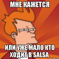 мне кажется или уже мало кто ходит в salsa