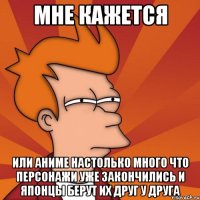 мне кажется или аниме настолько много что персонажи уже закончились и японцы берут их друг у друга