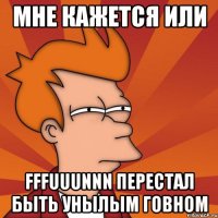 мне кажется или fffuuunnn перестал быть унылым говном