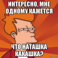 интересно, мне одному кажется что наташка какашка?