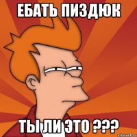 ебать пиздюк ты ли это ???