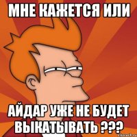 мне кажется или айдар уже не будет выкатывать ???