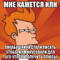 мне кажется или пикабушники стали писать чтобы их минусовали для того чтобы получить плюсы