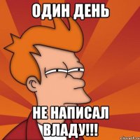 один день не написал владу!!!