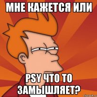 мне кажется или psy что то замышляет?