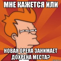 мне кажется или новая opera занимает дохрена места?