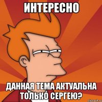 интересно данная тема актуальна только сергею?