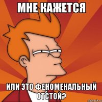 мне кажется или это феноменальный отстой?