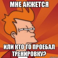 мне акжется или кто то проебал тренировку?