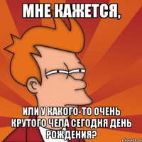 мне кажется, или у какого-то очень крутого чела сегодня день рождения?