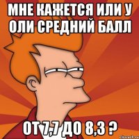 мне кажется или у оли средний балл от 7,7 до 8,3 ?