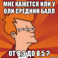 мне кажется или у оли средний балл от 8,3 до 8,5 ?