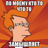 по моему кто то что то замышляет