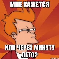 мне кажется или через минуту лето?