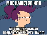 мне кажется или мой парень обязан подарить мне карту "нфс"?