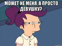 может не меня, а просто девушку? 