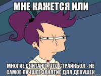 мне кажется или многие считают, что страйкбол - не самое лучшее занятие для девушек