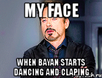 my face when bayan starts dancing and claping