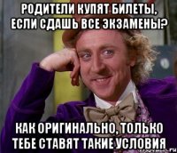 родители купят билеты, если сдашь все экзамены? как оригинально, только тебе ставят такие условия