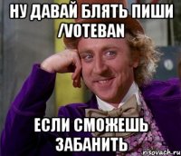 ну давай блять пиши /voteban если сможешь забанить