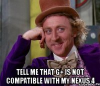  tell me that g+ is not compatible with my nexus 4