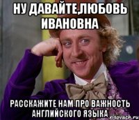 ну давайте,любовь ивановна расскажите нам про важность английского языка