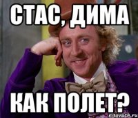 cтас, дима как полет?