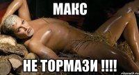 макс не тормази !!!