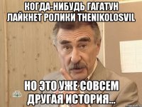 когда-нибудь гагатун лайкнет ролики thenikolosvil но это уже совсем другая история...